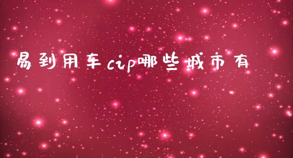 易到用车cip哪些城市有_https://m.jnlaobingbanjia.com_金融监管_第1张