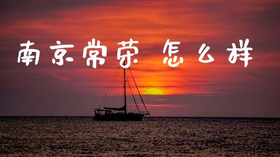 南京常荣 怎么样_https://m.jnlaobingbanjia.com_全球市场_第1张