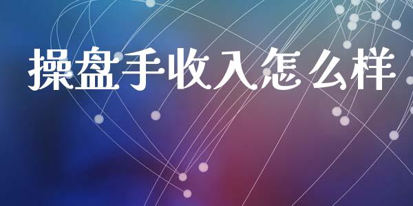 操盘手收入怎么样_https://m.jnlaobingbanjia.com_理财规划_第1张