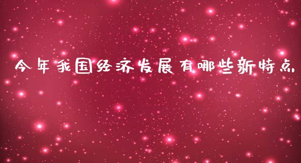 今年我国经济发展有哪些新特点_https://m.jnlaobingbanjia.com_全球市场_第1张