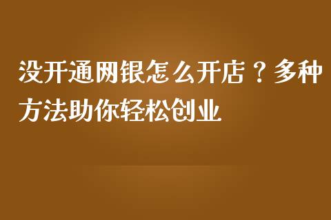 没开通网银怎么开店？多种方法助你轻松创业_https://m.jnlaobingbanjia.com_基金市场_第1张