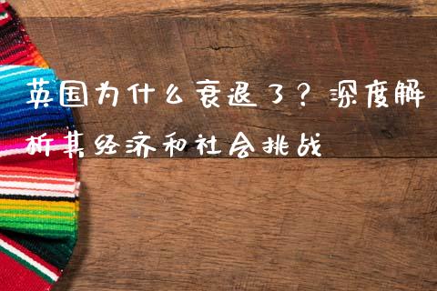 英国为什么衰退了？深度解析其经济和社会挑战_https://m.jnlaobingbanjia.com_全球市场_第1张
