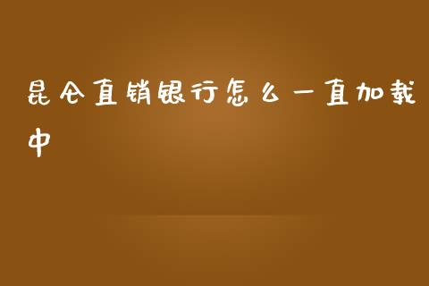 昆仑直销银行怎么一直加载中_https://m.jnlaobingbanjia.com_股市新闻_第1张