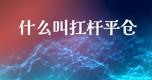 什么叫扛杆平仓_https://m.jnlaobingbanjia.com_金融监管_第1张