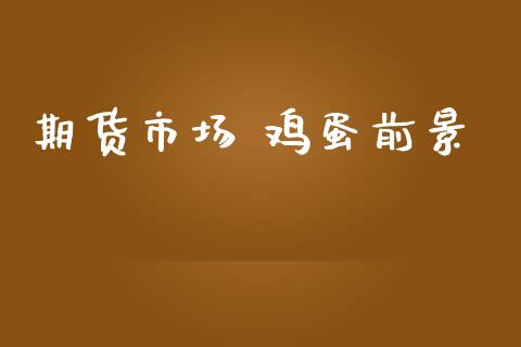 期货市场 鸡蛋前景_https://m.jnlaobingbanjia.com_区块链_第1张