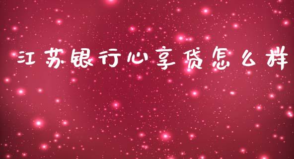 江苏银行心享贷怎么样_https://m.jnlaobingbanjia.com_基金市场_第1张