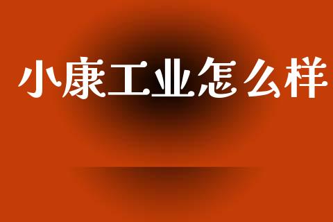 小康工业怎么样_https://m.jnlaobingbanjia.com_区块链_第1张