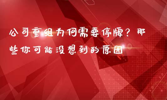 公司重组为何需要停牌？那些你可能没想到的原因_https://m.jnlaobingbanjia.com_金融监管_第1张