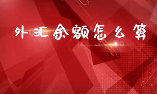 外汇余额怎么算_https://m.jnlaobingbanjia.com_股市新闻_第1张