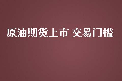 原油期货上市 交易门槛_https://m.jnlaobingbanjia.com_基金市场_第1张