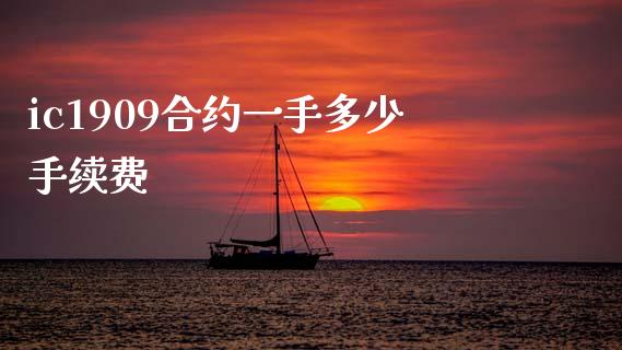 ic1909合约一手多少手续费_https://m.jnlaobingbanjia.com_区块链_第1张