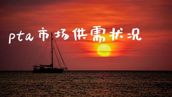 pta市场供需状况_https://m.jnlaobingbanjia.com_股市新闻_第1张