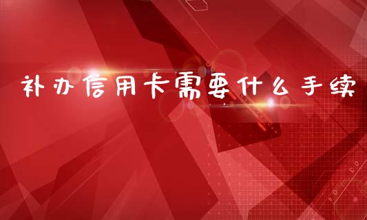 补办信用卡需要什么手续_https://m.jnlaobingbanjia.com_理财规划_第1张