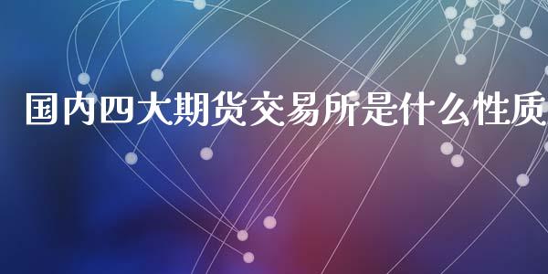 国内四大期货交易所是什么性质_https://m.jnlaobingbanjia.com_金融监管_第1张