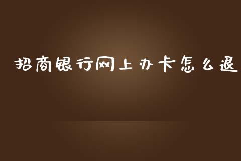 招商银行网上办卡怎么退_https://m.jnlaobingbanjia.com_股市新闻_第1张