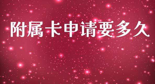 附属卡申请要多久_https://m.jnlaobingbanjia.com_金融监管_第1张