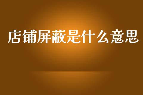 店铺屏蔽是什么意思_https://m.jnlaobingbanjia.com_基金市场_第1张