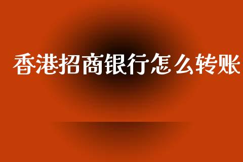 香港招商银行怎么转账_https://m.jnlaobingbanjia.com_全球市场_第1张