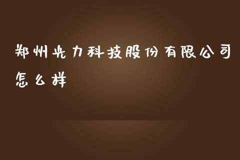 郑州光力科技股份有限公司怎么样_https://m.jnlaobingbanjia.com_基金市场_第1张