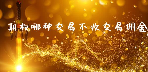 期权哪种交易不收交易佣金_https://m.jnlaobingbanjia.com_金融监管_第1张