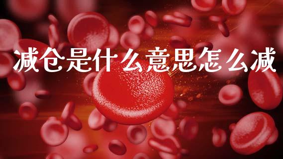 减仓是什么意思怎么减_金融监管_第1张_全球市场_股市新闻_理财规划_金融监管_区块链_基金市场 减仓是什么意思怎么减_https://m.jnlaobingbanjia.com_金融监管_第1张