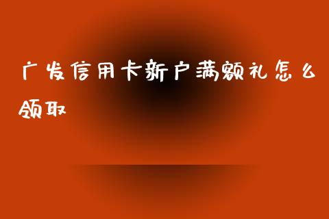 广发信用卡新户满额礼怎么领取_https://m.jnlaobingbanjia.com_区块链_第1张