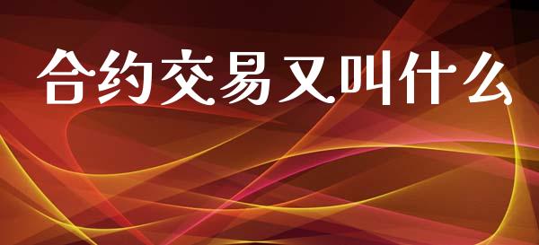 合约交易又叫什么_https://m.jnlaobingbanjia.com_区块链_第1张
