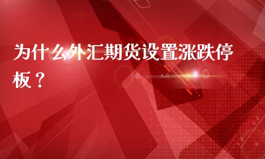 为什么外汇期货设置涨跌停板？_https://m.jnlaobingbanjia.com_金融监管_第1张