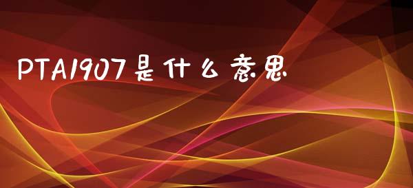 PTA1907是什么意思_https://m.jnlaobingbanjia.com_区块链_第1张