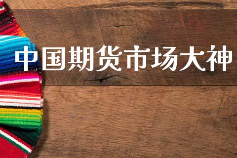 中国期货市场大神_https://m.jnlaobingbanjia.com_股市新闻_第1张