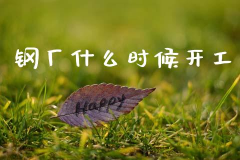 钢厂什么时候开工_https://m.jnlaobingbanjia.com_区块链_第1张