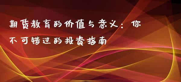 期货教育的价值与意义：你不可错过的投资指南_https://m.jnlaobingbanjia.com_理财规划_第1张