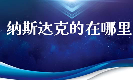 纳斯达克的在哪里_https://m.jnlaobingbanjia.com_区块链_第1张