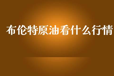 布伦特原油看什么行情_https://m.jnlaobingbanjia.com_区块链_第1张