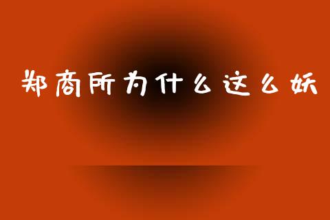 郑商所为什么这么妖_https://m.jnlaobingbanjia.com_金融监管_第1张