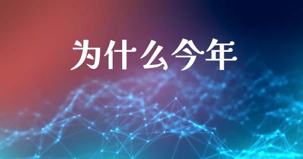 为什么今年_https://m.jnlaobingbanjia.com_全球市场_第1张