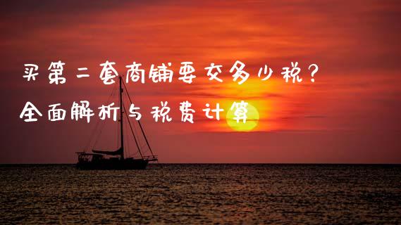 买第二套商铺要交多少税？全面解析与税费计算_https://m.jnlaobingbanjia.com_股市新闻_第1张