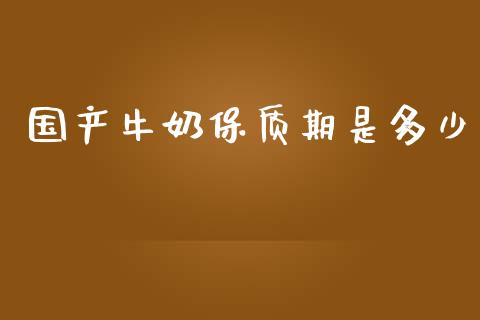 国产牛奶保质期是多少_https://m.jnlaobingbanjia.com_金融监管_第1张