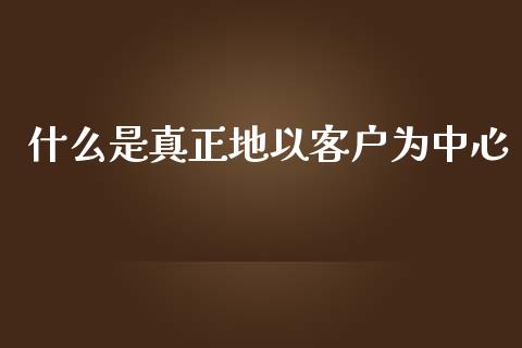 什么是真正地以客户为中心_https://m.jnlaobingbanjia.com_理财规划_第1张