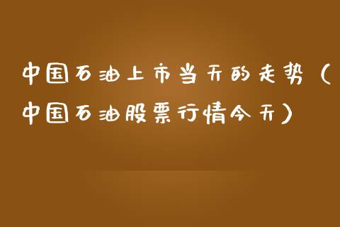 中国石油上市当天的走势（中国石油股票行情今天）_https://m.jnlaobingbanjia.com_股市新闻_第1张