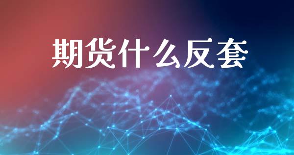 期货什么反套_https://m.jnlaobingbanjia.com_全球市场_第1张