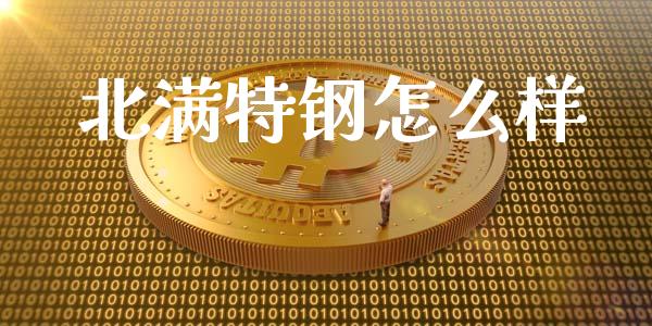 北满特钢怎么样_https://m.jnlaobingbanjia.com_金融监管_第1张