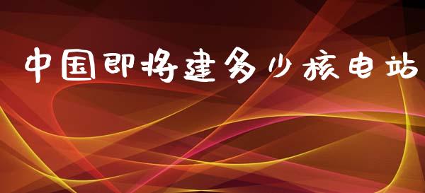 中国即将建多少核电站_https://m.jnlaobingbanjia.com_区块链_第1张