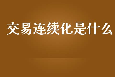 交易连续化是什么_https://m.jnlaobingbanjia.com_区块链_第1张