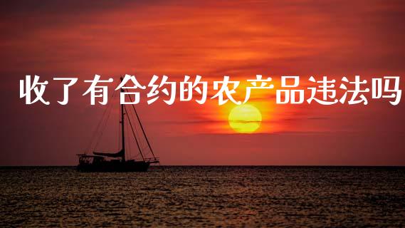 收了有合约的农产品违法吗_https://m.jnlaobingbanjia.com_基金市场_第1张