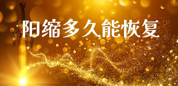 阳缩多久能恢复_https://m.jnlaobingbanjia.com_金融监管_第1张