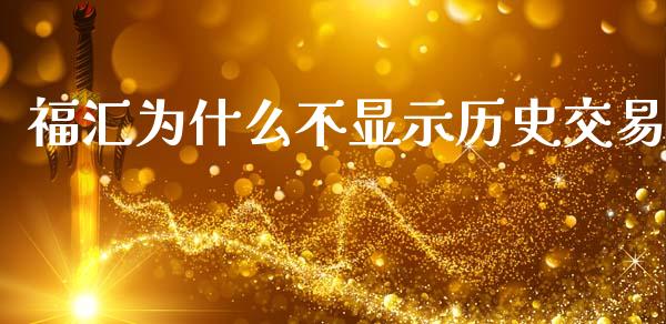 福汇为什么不显示历史交易_https://m.jnlaobingbanjia.com_基金市场_第1张