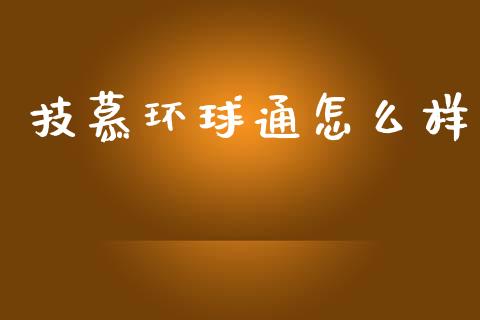 技慕环球通怎么样_https://m.jnlaobingbanjia.com_区块链_第1张