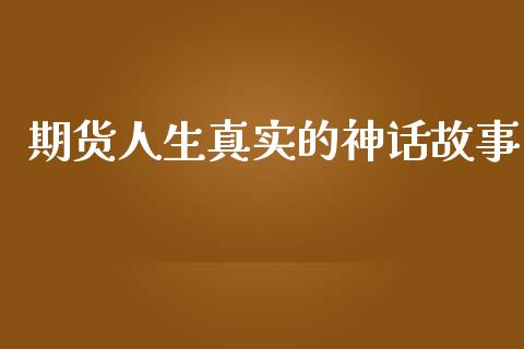 期货人生真实的神话故事_https://m.jnlaobingbanjia.com_全球市场_第1张