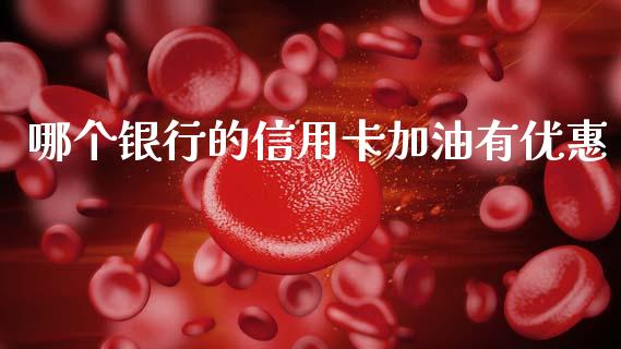哪个银行的信用卡加油有优惠_https://m.jnlaobingbanjia.com_全球市场_第1张
